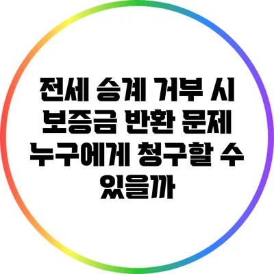전세 승계 거부 시 보증금 반환 문제: 누구에게 청구할 수 있을까?