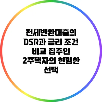 전세반환대출의 DSR과 금리 조건 비교: 집주인 2주택자의 현명한 선택