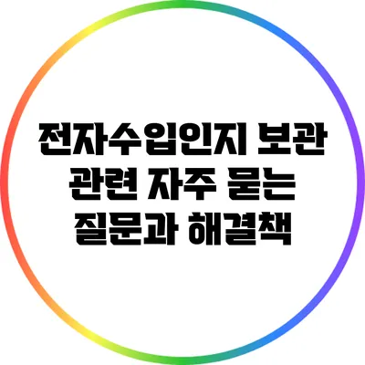 전자수입인지 보관 관련 자주 묻는 질문과 해결책