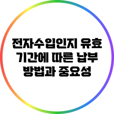 전자수입인지 유효 기간에 따른 납부 방법과 중요성
