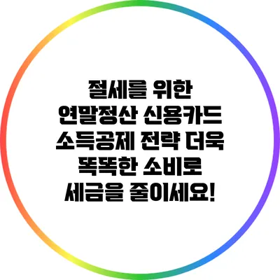 절세를 위한 연말정산 신용카드 소득공제 전략: 더욱 똑똑한 소비로 세금을 줄이세요!