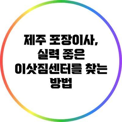 제주 포장이사, 실력 좋은 이삿짐센터를 찾는 방법