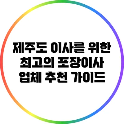 제주도 이사를 위한 최고의 포장이사 업체 추천 가이드