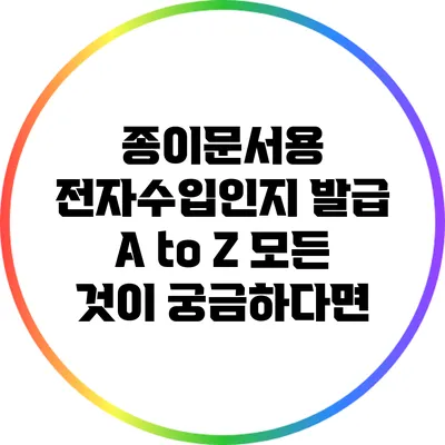 종이문서용 전자수입인지 발급 A to Z: 모든 것이 궁금하다면?