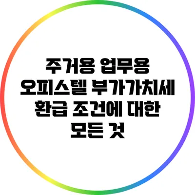 주거용 업무용 오피스텔 부가가치세 환급 조건에 대한 모든 것
