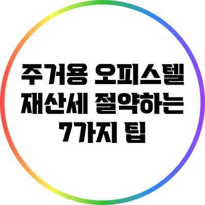 주거용 오피스텔 재산세 절약하는 7가지 팁