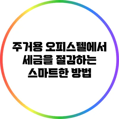 주거용 오피스텔에서 세금을 절감하는 스마트한 방법