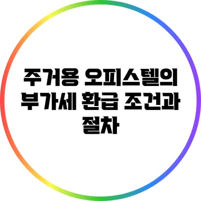 주거용 오피스텔의 부가세 환급 조건과 절차