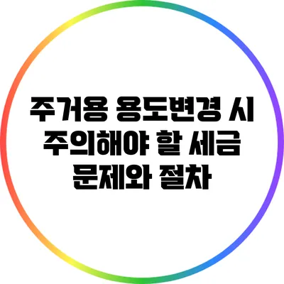 주거용 용도변경 시 주의해야 할 세금 문제와 절차