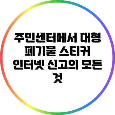 주민센터에서 대형 폐기물 스티커 인터넷 신고의 모든 것