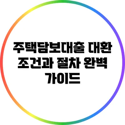 주택담보대출 대환 조건과 절차 완벽 가이드
