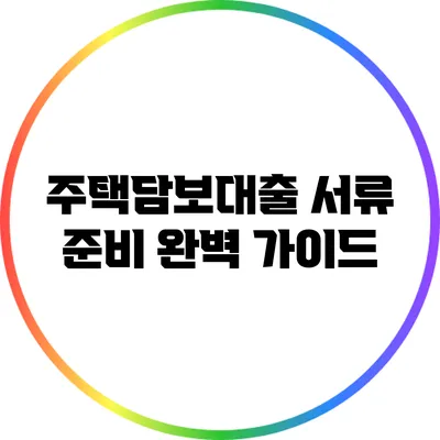 주택담보대출 서류 준비 완벽 가이드