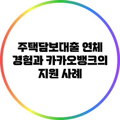 주택담보대출 연체 경험과 카카오뱅크의 지원 사례
