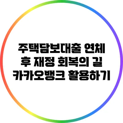 주택담보대출 연체 후 재정 회복의 길: 카카오뱅크 활용하기