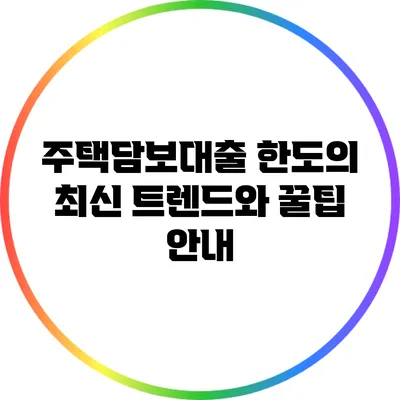 주택담보대출 한도의 최신 트렌드와 꿀팁 안내