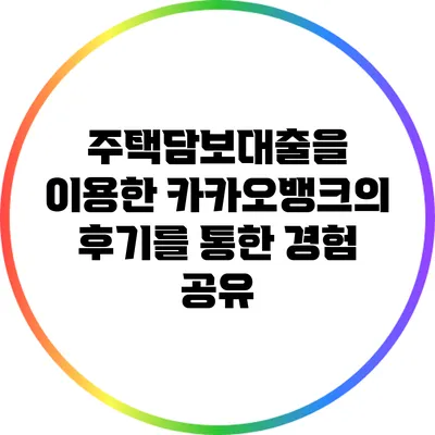 주택담보대출을 이용한 카카오뱅크의 후기를 통한 경험 공유