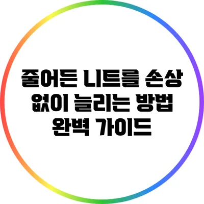 줄어든 니트를 손상 없이 늘리는 방법 완벽 가이드