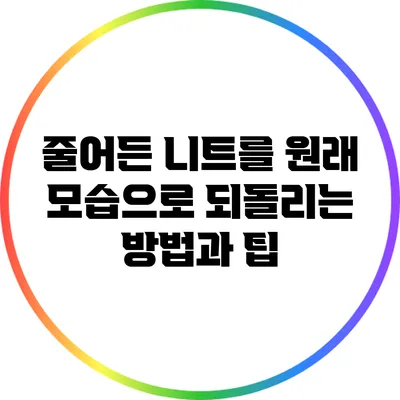 줄어든 니트를 원래 모습으로 되돌리는 방법과 팁