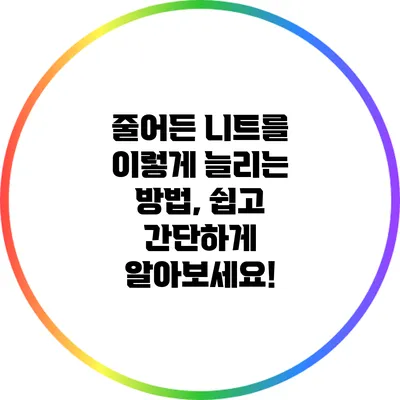 줄어든 니트를 이렇게 늘리는 방법, 쉽고 간단하게 알아보세요!