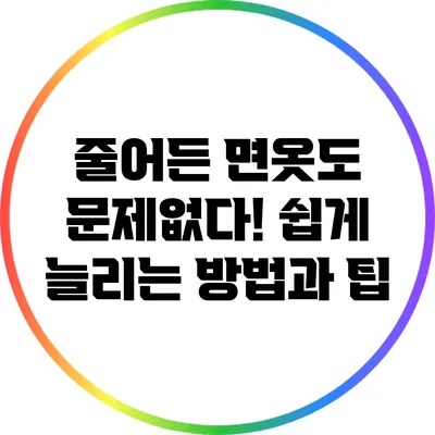 줄어든 면옷도 문제없다! 쉽게 늘리는 방법과 팁