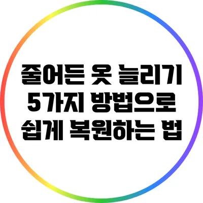 줄어든 옷 늘리기: 5가지 방법으로 쉽게 복원하는 법