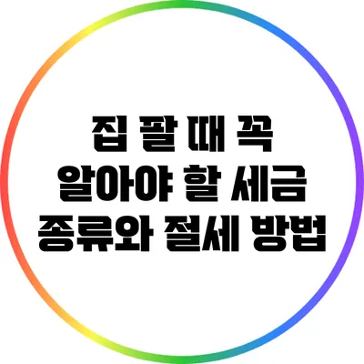 집 팔 때 꼭 알아야 할 세금 종류와 절세 방법