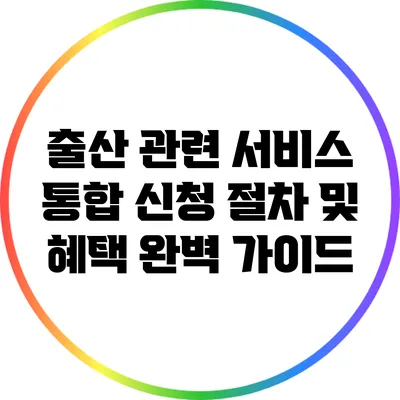 출산 관련 서비스 통합 신청 절차 및 혜택 완벽 가이드