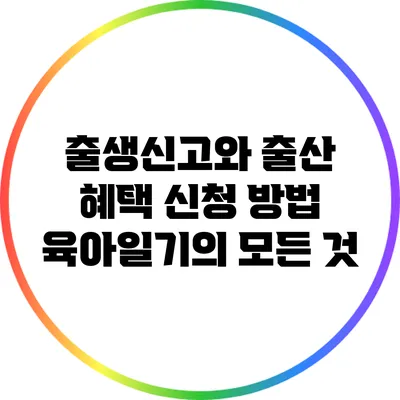 출생신고와 출산 혜택 신청 방법: 육아일기의 모든 것