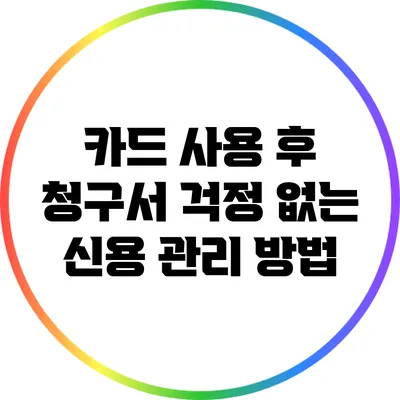 카드 사용 후 청구서 걱정 없는 신용 관리 방법