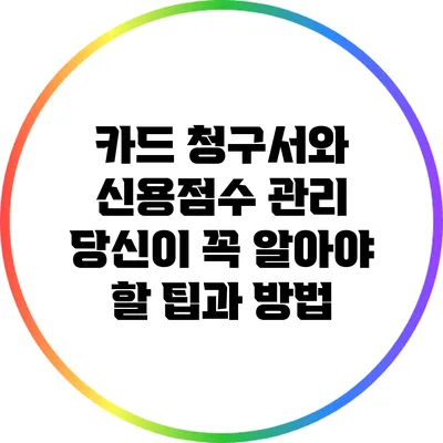 카드 청구서와 신용점수 관리: 당신이 꼭 알아야 할 팁과 방법
