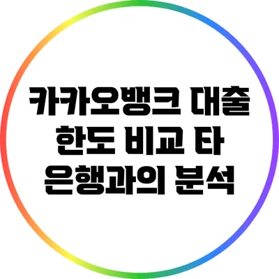 카카오뱅크 대출 한도 비교: 타 은행과의 분석