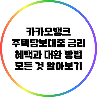 카카오뱅크 주택담보대출: 금리 혜택과 대환 방법 모든 것 알아보기