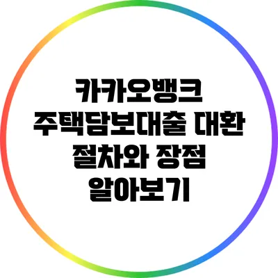 카카오뱅크 주택담보대출 대환 절차와 장점 알아보기