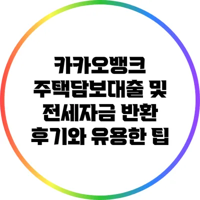 카카오뱅크 주택담보대출 및 전세자금 반환 후기와 유용한 팁
