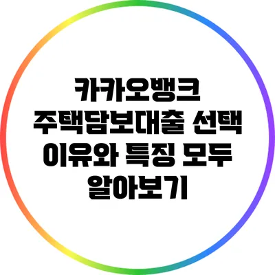 카카오뱅크 주택담보대출: 선택 이유와 특징 모두 알아보기