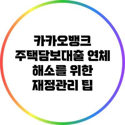 카카오뱅크 주택담보대출 연체 해소를 위한 재정관리 팁