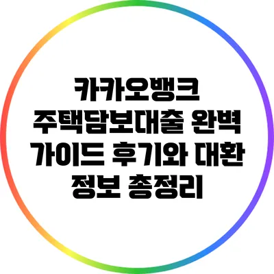 카카오뱅크 주택담보대출 완벽 가이드: 후기와 대환 정보 총정리