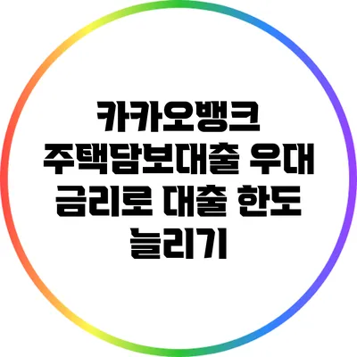 카카오뱅크 주택담보대출: 우대 금리로 대출 한도 늘리기