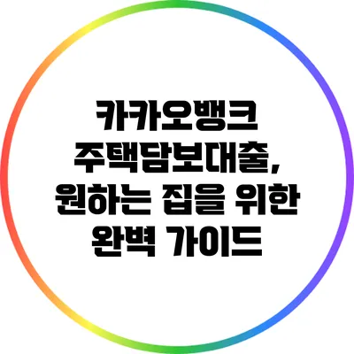 카카오뱅크 주택담보대출, 원하는 집을 위한 완벽 가이드