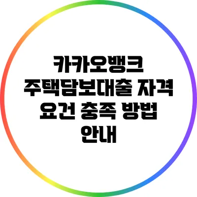 카카오뱅크 주택담보대출 자격 요건 충족 방법 안내