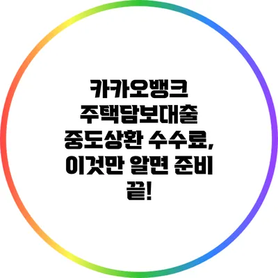 카카오뱅크 주택담보대출 중도상환 수수료, 이것만 알면 준비 끝!