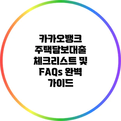 카카오뱅크 주택담보대출 체크리스트 및 FAQs 완벽 가이드