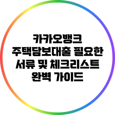 카카오뱅크 주택담보대출: 필요한 서류 및 체크리스트 완벽 가이드