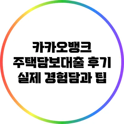 카카오뱅크 주택담보대출 후기: 실제 경험담과 팁