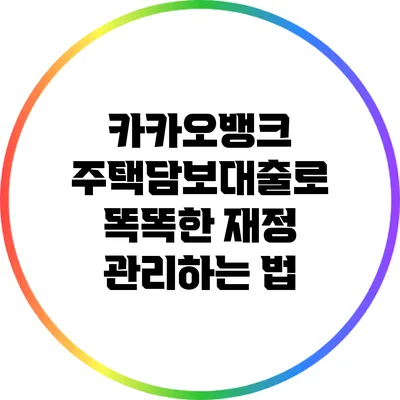 카카오뱅크 주택담보대출로 똑똑한 재정 관리하는 법