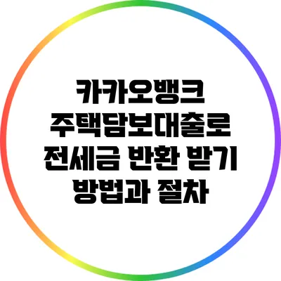 카카오뱅크 주택담보대출로 전세금 반환 받기: 방법과 절차