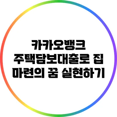 카카오뱅크 주택담보대출로 집 마련의 꿈 실현하기