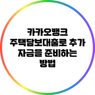 카카오뱅크 주택담보대출로 추가 자금을 준비하는 방법