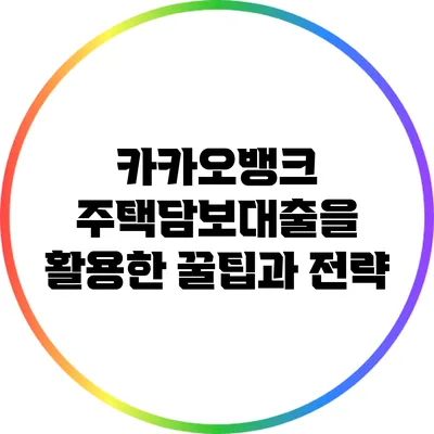 카카오뱅크 주택담보대출을 활용한 꿀팁과 전략