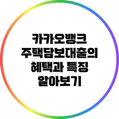 카카오뱅크 주택담보대출의 혜택과 특징 알아보기